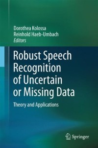 Robust Speech Recognition of Uncertain or Missing Data: Theory and Applications