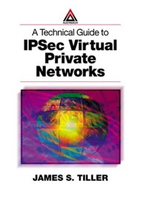 A Technical Guide to IPSec Virtual Private Networks