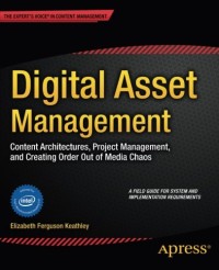 Digital Asset Management: Content Architectures, Project Management, and Creating Order out of Media Chaos
