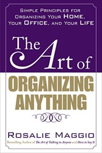 The Art of Organizing Anything: Simple Principles for Organizing Your Home, Your Office, and Your Life