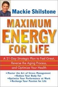 Maximum Energy for Life: A 21-Day Strategic Plan to Feel Great, Reverse the Aging Process, and Optimize Your Health