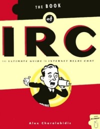 The Book of IRC: The Ultimate Guide to Internet Relay Chat