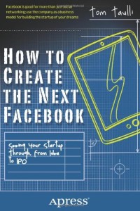 How to Create the Next Facebook: Seeing Your Startup Through, from Idea to IPO