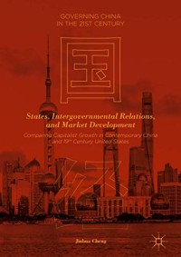 States, Intergovernmental Relations, and Market Development: Comparing Capitalist Growth in Contemporary China and 19th Century United States (Governing China in the 21st Century)
