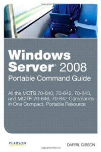 Windows Server 2008 Portable Command Guide: MCTS 70-640, 70-642, 70-643, and MCITP 70-646, 70-647