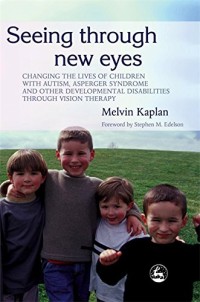 Seeing Through New Eyes: Changing the Lives of Children with Autism, Asperger Syndrome and other Developmental Disabilities Through Vision Therapy