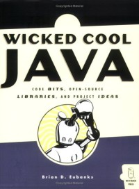 Wicked Cool Java : Code Bits, Open-Source Libraries, and Project Ideas