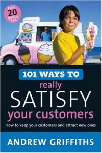 101 Ways to Really Satisfy Your Customers: How to Keep Your Customers and Attract New Ones