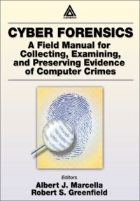 Cyber Forensics: A Field Manual for Collecting, Examining, and Preserving Evidence of Computer Crimes