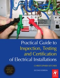 Practical Guide to Inspection, Testing and Certification of Electrical Installations: Conforms to IEE Wiring Regulations / BS 7671 / Part P of Building Regulations