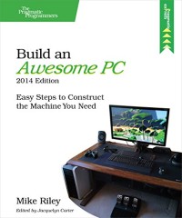 Build an Awesome PC, 2014 Edition: Easy Steps to Construct the Machine You Need (The Pragmatic Programmers)