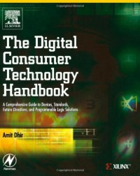 The Digital Consumer Technology Handbook: A Comprehensive Guide to Devices, Standards, Future Directions, and Programmable Logic Solutions