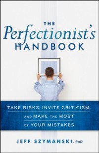 The Perfectionist's Handbook: Take Risks, Invite Criticism, and Make the Most of Your Mistakes