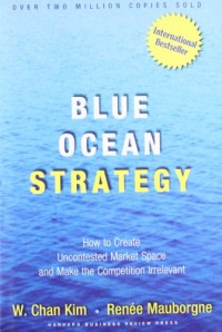 Blue Ocean Strategy: How to Create Uncontested Market Space and Make Competition Irrelevant