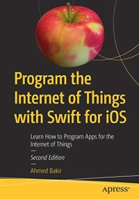Program the Internet of Things with Swift for iOS: Learn How to Program Apps for the Internet of Things