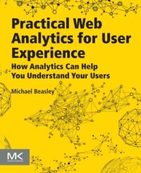 Practical Web Analytics for User Experience: How Analytics Can Help You Understand Your Users