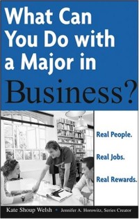 What Can You Do with a Major in Business: Real people. Real jobs. Real rewards