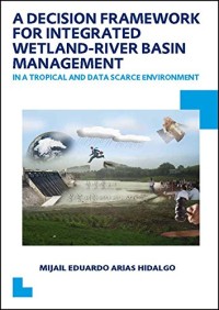 A Decision Framework for Integrated Wetland-River Basin Management in a Tropical and Data Scarce Environment: UNESCO-IHE PhD Thesis