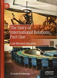 The Story of International Relations, Part One: Cold-Blooded Idealists (Palgrave Studies in International Relations)