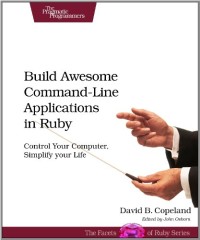 Build Awesome Command-Line Applications in Ruby: Control Your Computer, Simplify Your Life