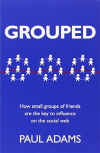 Grouped: How small groups of friends are the key to influence on the social web (Voices That Matter)