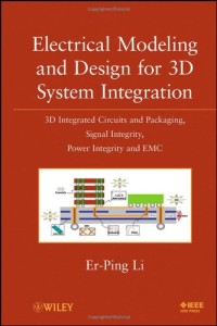 Electrical Modeling and Design for 3D System Integration: 3D Integrated Circuits and Packaging, Signal Integrity, Power Integrity and EMC