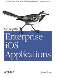 Developing Enterprise iOS Applications: iPhone and iPad Apps for Companies and Organizations